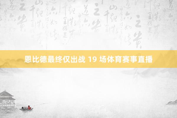 恩比德最终仅出战 19 场体育赛事直播