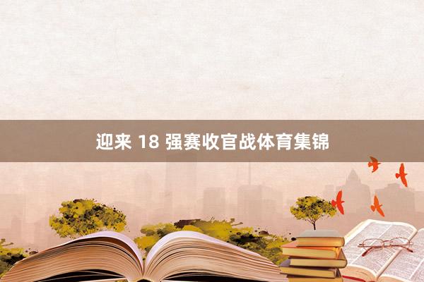 迎来 18 强赛收官战体育集锦