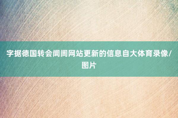 字据德国转会阛阓网站更新的信息自大体育录像/图片