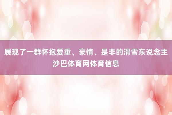 展现了一群怀抱爱重、豪情、是非的滑雪东说念主沙巴体育网体育信息