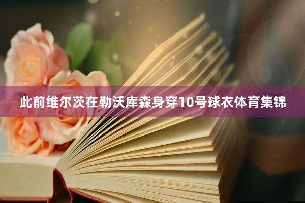此前维尔茨在勒沃库森身穿10号球衣体育集锦