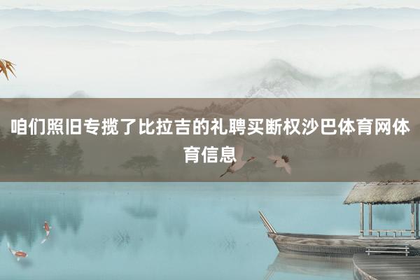 咱们照旧专揽了比拉吉的礼聘买断权沙巴体育网体育信息