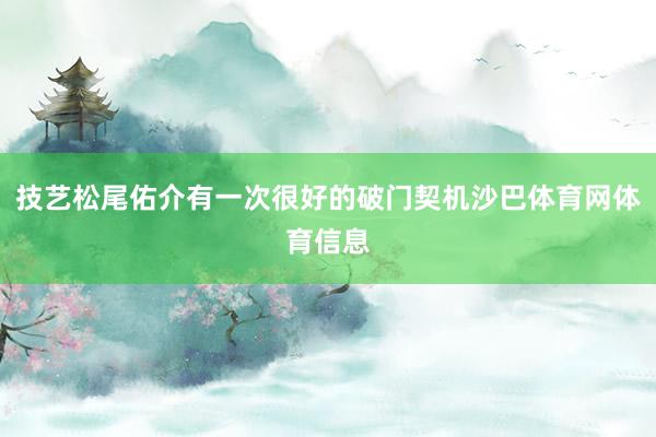 技艺松尾佑介有一次很好的破门契机沙巴体育网体育信息