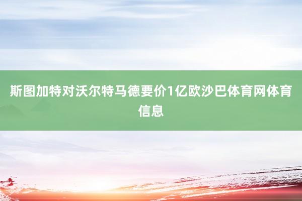 斯图加特对沃尔特马德要价1亿欧沙巴体育网体育信息