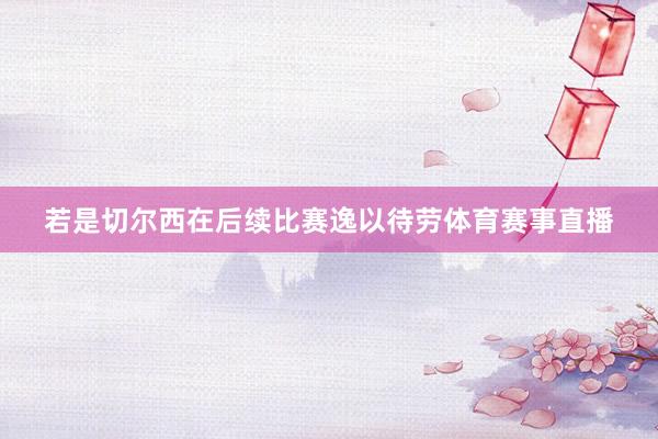 若是切尔西在后续比赛逸以待劳体育赛事直播