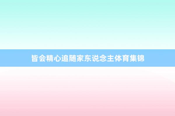 皆会精心追随家东说念主体育集锦