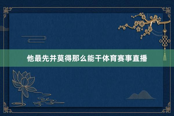 他最先并莫得那么能干体育赛事直播