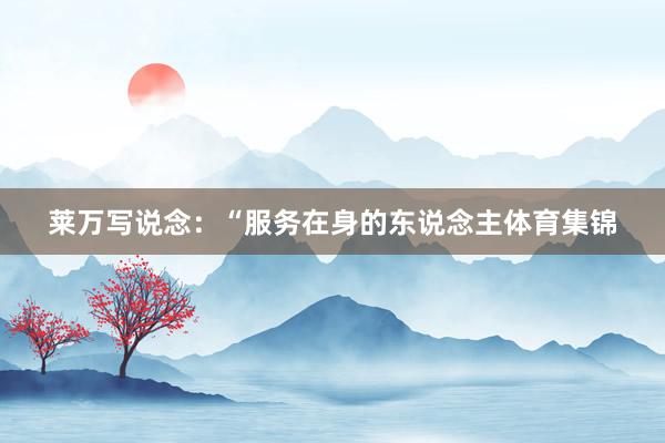莱万写说念：“服务在身的东说念主体育集锦