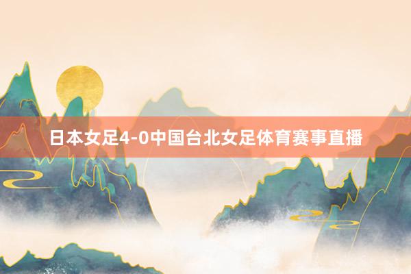 日本女足4-0中国台北女足体育赛事直播
