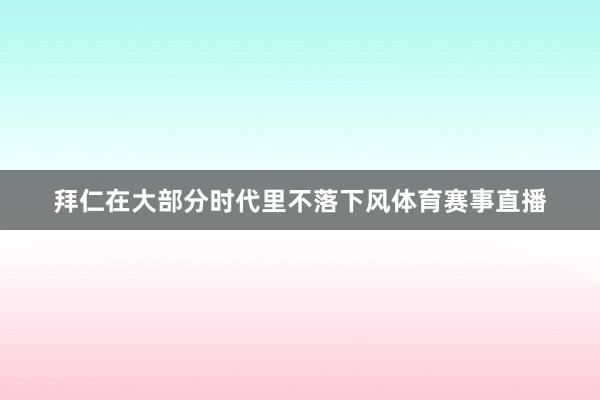 拜仁在大部分时代里不落下风体育赛事直播