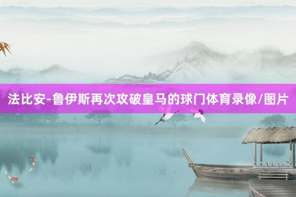法比安-鲁伊斯再次攻破皇马的球门体育录像/图片