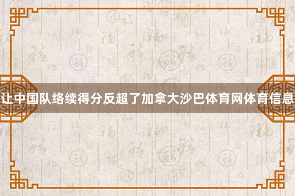 让中国队络续得分反超了加拿大沙巴体育网体育信息