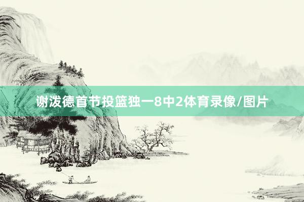 谢泼德首节投篮独一8中2体育录像/图片