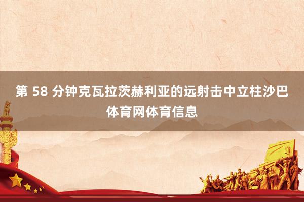 第 58 分钟克瓦拉茨赫利亚的远射击中立柱沙巴体育网体育信息