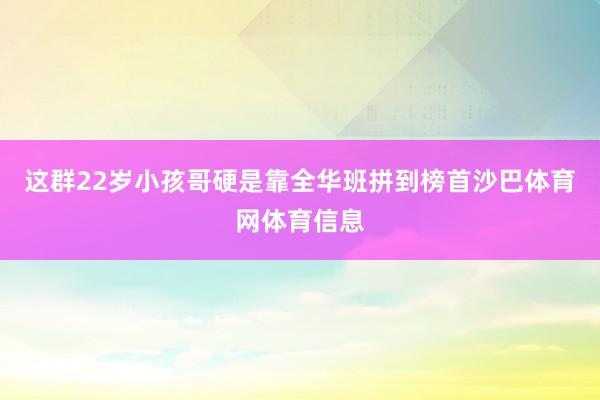这群22岁小孩哥硬是靠全华班拼到榜首沙巴体育网体育信息