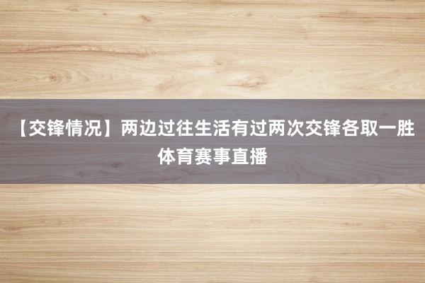 【交锋情况】两边过往生活有过两次交锋各取一胜体育赛事直播
