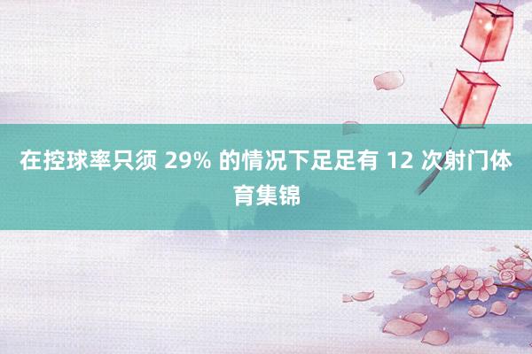 在控球率只须 29% 的情况下足足有 12 次射门体育集锦