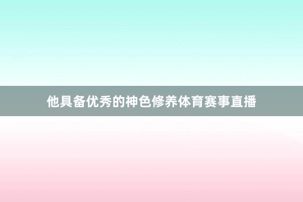 他具备优秀的神色修养体育赛事直播
