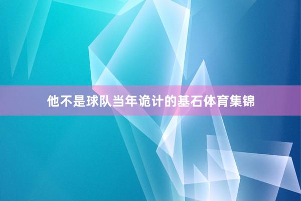 他不是球队当年诡计的基石体育集锦