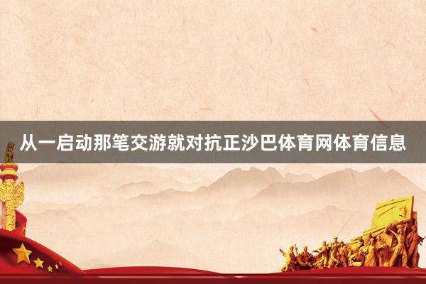 从一启动那笔交游就对抗正沙巴体育网体育信息