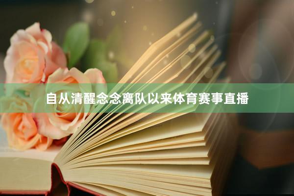 自从清醒念念离队以来体育赛事直播