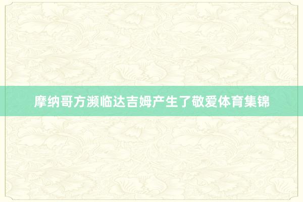摩纳哥方濒临达吉姆产生了敬爱体育集锦
