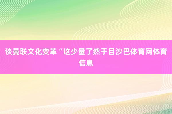 谈曼联文化变革“这少量了然于目沙巴体育网体育信息