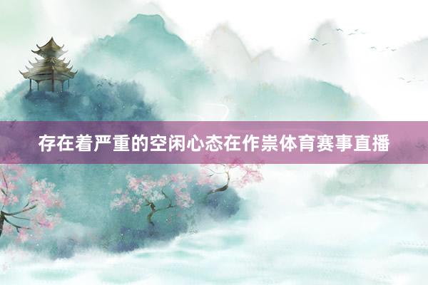 存在着严重的空闲心态在作祟体育赛事直播