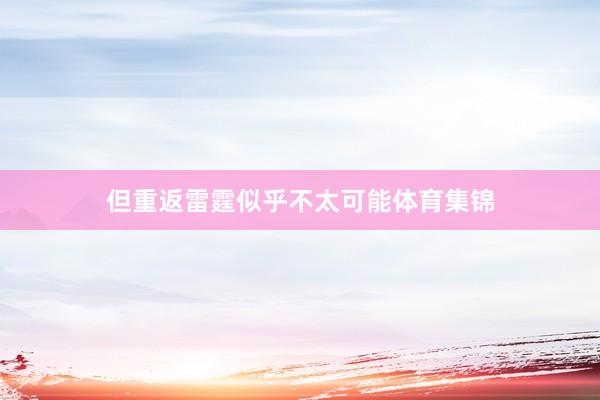 但重返雷霆似乎不太可能体育集锦