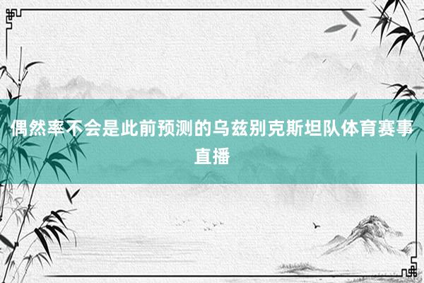 偶然率不会是此前预测的乌兹别克斯坦队体育赛事直播