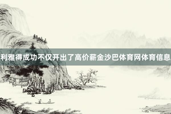 利雅得成功不仅开出了高价薪金沙巴体育网体育信息