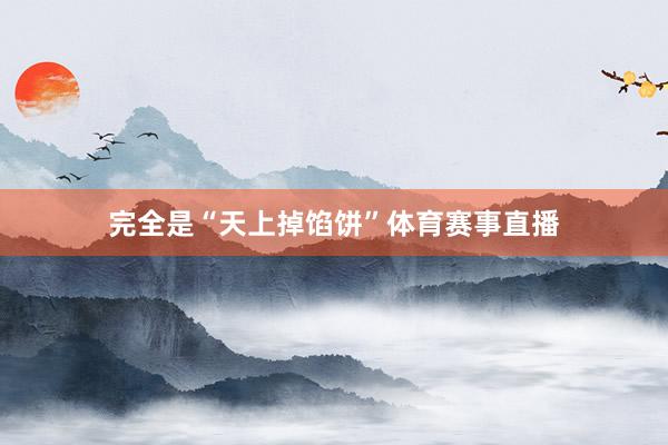 完全是“天上掉馅饼”体育赛事直播