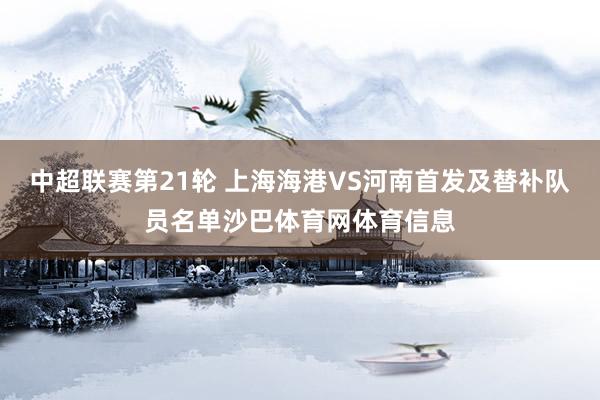 中超联赛第21轮 上海海港VS河南首发及替补队员名单沙巴体育网体育信息