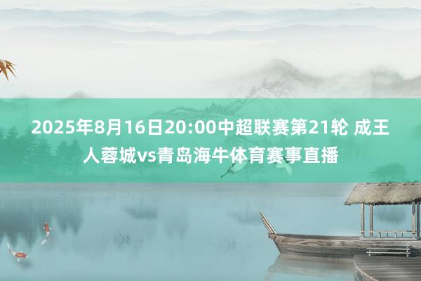 2025年8月16日20:00中超联赛第21轮 成王人蓉城vs青岛海牛体育赛事直播