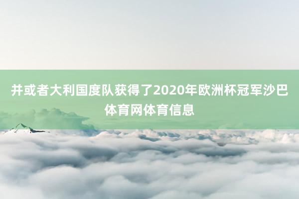 并或者大利国度队获得了2020年欧洲杯冠军沙巴体育网体育信息