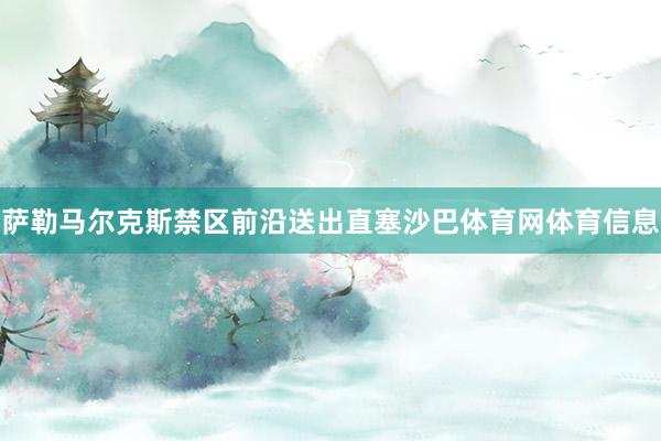 萨勒马尔克斯禁区前沿送出直塞沙巴体育网体育信息