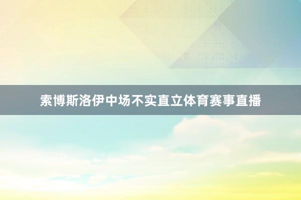 索博斯洛伊中场不实直立体育赛事直播
