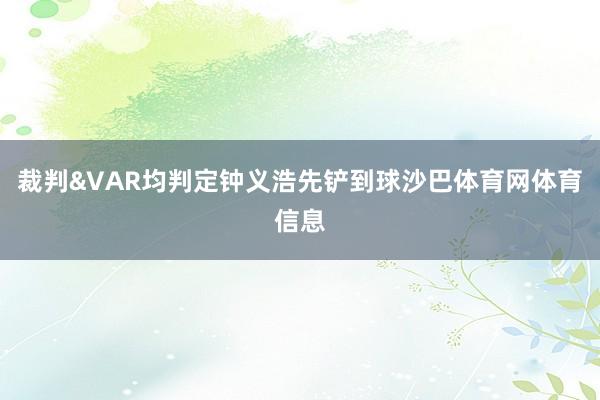 裁判&VAR均判定钟义浩先铲到球沙巴体育网体育信息