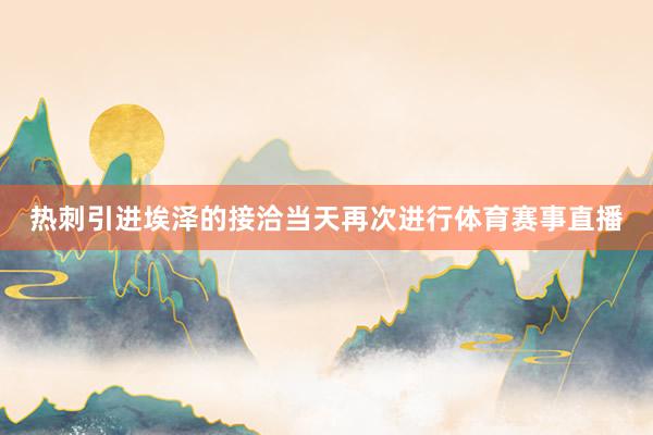 热刺引进埃泽的接洽当天再次进行体育赛事直播