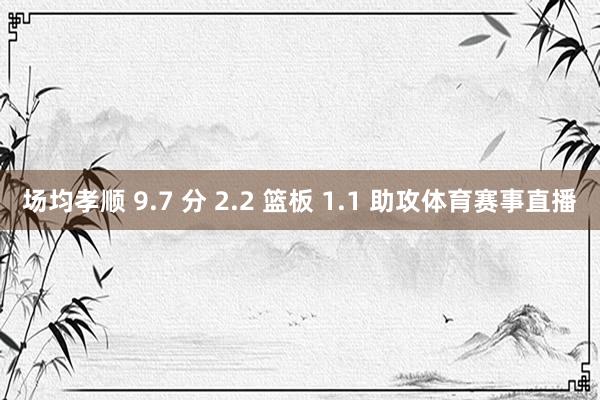 场均孝顺 9.7 分 2.2 篮板 1.1 助攻体育赛事直播