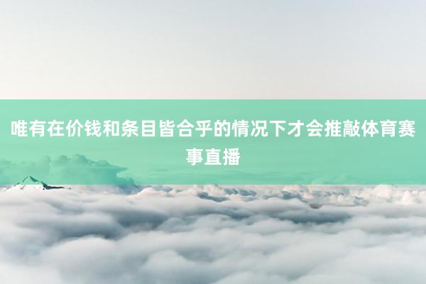 唯有在价钱和条目皆合乎的情况下才会推敲体育赛事直播