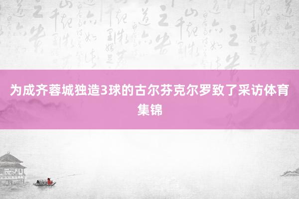 为成齐蓉城独造3球的古尔芬克尔罗致了采访体育集锦