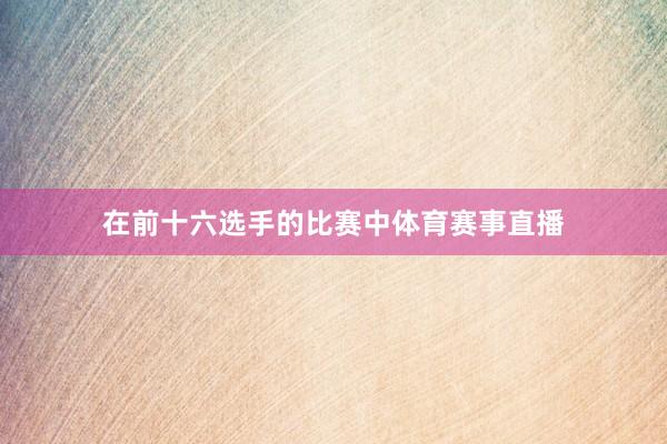 在前十六选手的比赛中体育赛事直播