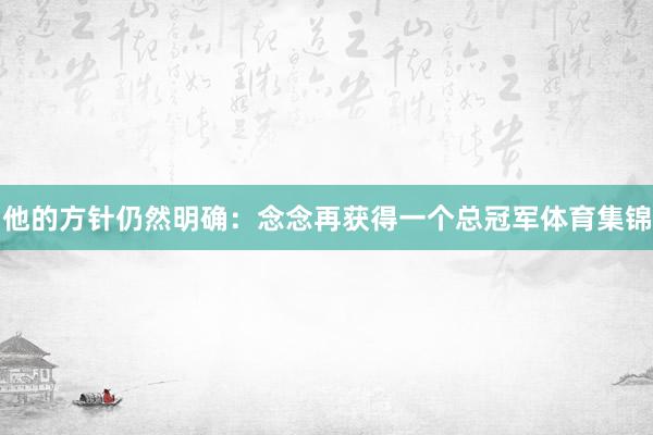 他的方针仍然明确：念念再获得一个总冠军体育集锦