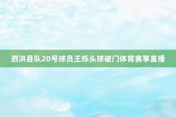 泗洪县队20号球员王烁头球破门体育赛事直播