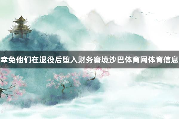 幸免他们在退役后堕入财务窘境沙巴体育网体育信息