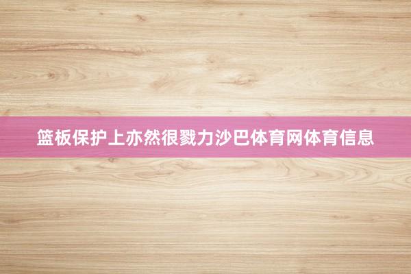 篮板保护上亦然很戮力沙巴体育网体育信息