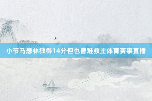 小节马瑟林独得14分但也曾难救主体育赛事直播