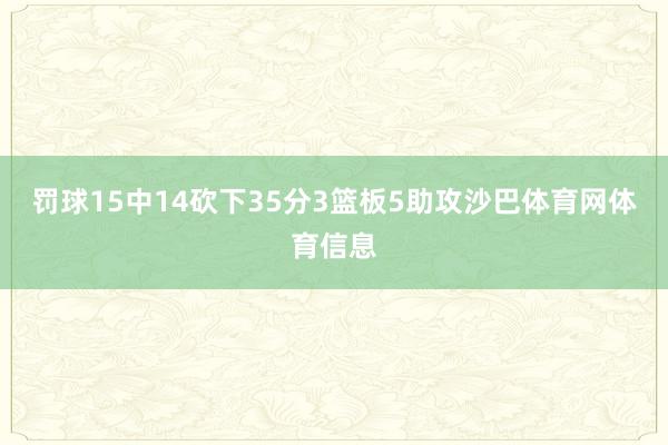罚球15中14砍下35分3篮板5助攻沙巴体育网体育信息