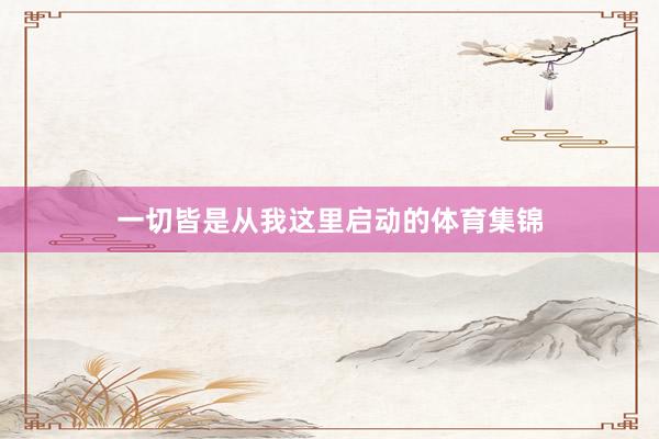 一切皆是从我这里启动的体育集锦